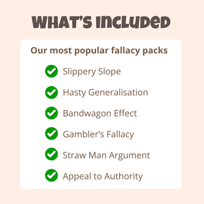 What's included in the Logical Fallacy Starter Set: the six most popular critical thinking packs, Slippery Slope, Bandwagon Effect, Gambler's Fallacy, Appeal to Authority, Straw Man Argument, and Hasty Generalisation.